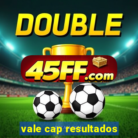 vale cap resultados